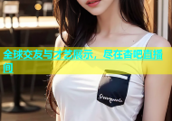 全球交友与才艺展示，尽在杏吧直播间
