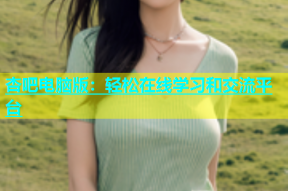 杏吧电脑版：轻松在线学习和交流平台