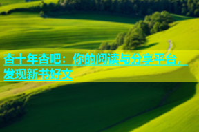 杏十年杏吧：你的阅读与分享平台，发现新书好文