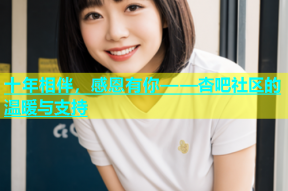 十年相伴，感恩有你——杏吧社区的温暖与支持
