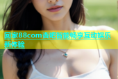 回家88com杏吧智能畅享互动娱乐新体验