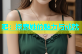 吧：探索她的魅力与成就