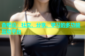 杏吧论：社交、分享、学习的多功能互动平台