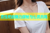 杏性吧的魅力探秘与心灵共鸣