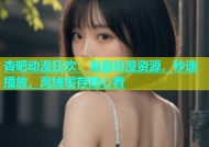 杏吧动漫狂欢：海量动漫资源，秒速播放，离线缓存随心看