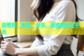 杏吧有：发现、分享、连接的社交平台