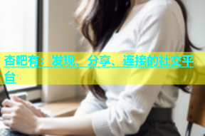 杏吧有：发现、分享、连接的社交平台