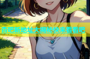 杏吧新地址大揭秘快来看看吧