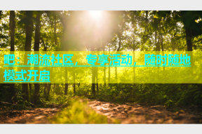 吧：潮流社区，专享活动，随时随地模式开启