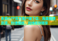 杏吧APP官方客户端下载：海量视频资源，秒速播放，离线缓存随享