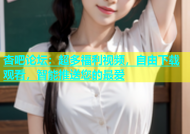 杏吧论坛：超多福利视频，自由下载观看，智能推送您的最爱