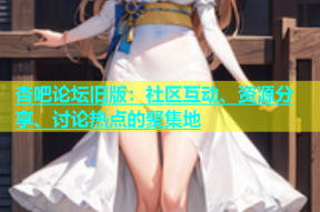 杏吧论坛旧版：社区互动、资源分享、讨论热点的聚集地