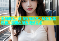 杏吧论坛：高清影视天堂，轻松下载观看，满足您所有视频需求