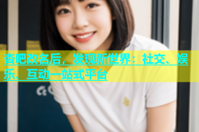 杏吧改名后，发现新世界：社交、娱乐、互动一站式平台