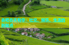 杏吧春天有你：社交、娱乐、生活的新起点