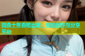 微杏十年杏吧出版：你的创作与分享平台