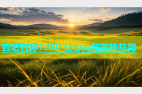 杏吧有你1280 让心灵与美味共舞