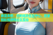 麻豆杏吧：你的娱乐社交中心，尽享精彩视频和社区互动