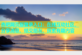 杏吧网页版登录入口：在线互动社区，分享消息、结交朋友、探索有趣内容