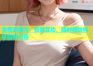 杏吧直播污：极致互动，随时随地畅享精彩内容