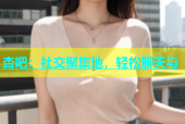 杏吧：社交聚集地，轻松聊天与