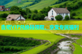 杏吧VIP兑换码领取，享受专属福利