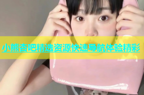 小熊杏吧精选资源快速导航体验精彩