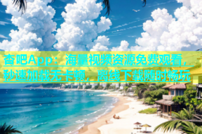 杏吧App：海量视频资源免费观看，秒速加载无卡顿，离线下载随时畅玩