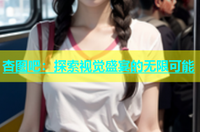 杏图吧：探索视觉盛宴的无限可能