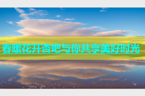 春暖花开杏吧与你共享美好时光