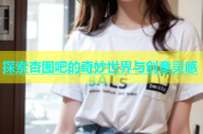 探索杏图吧的奇妙世界与创意灵感