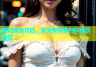 杏吧会员充值，享受专属福利和优质服务