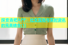 探索杏吧APP：社交互动与实时资讯的完美结合(1)