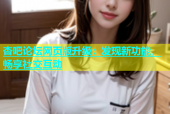 杏吧论坛网页版升级：发现新功能，畅享社交互动