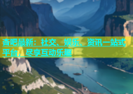 杏吧最新：社交、娱乐、资讯一站式平台，尽享互动乐趣