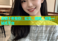 杏吧十年有你：社交、视频、娱乐一站式平台