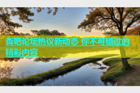 杏吧论坛热议新动态 你不可错过的精彩内容