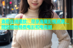 杏吧在线播放：尽享海量影视资源，随时随地畅看电影和电视剧