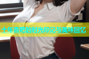十年杏吧的时光印记与美味回忆