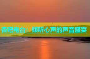 杏吧电台：倾听心声的声音盛宴
