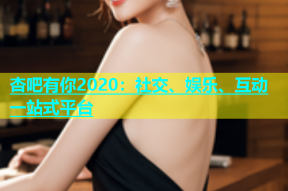 杏吧有你2020：社交、娱乐、互动一站式平台