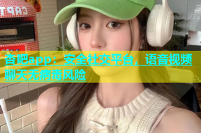 杏吧app：安全社交平台，语音视频聊天无病毒风险