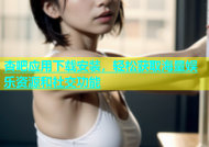 杏吧应用下载安装，轻松获取海量娱乐资源和社交功能