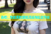 杏吧：您的实时资讯浏览与社交平台