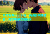 杏吧视频app下载：高清影院随时看，离线缓存无限畅享