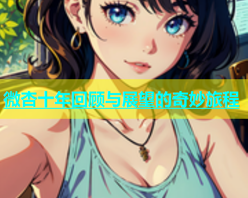 微杏十年回顾与展望的奇妙旅程  第1张