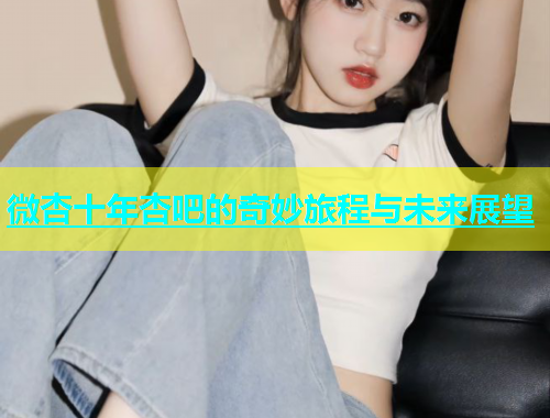 微杏十年杏吧的奇妙旅程与未来展望  第1张