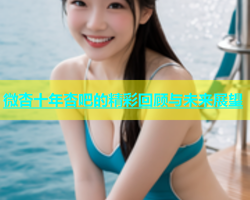 微杏十年杏吧的精彩回顾与未来展望  第2张