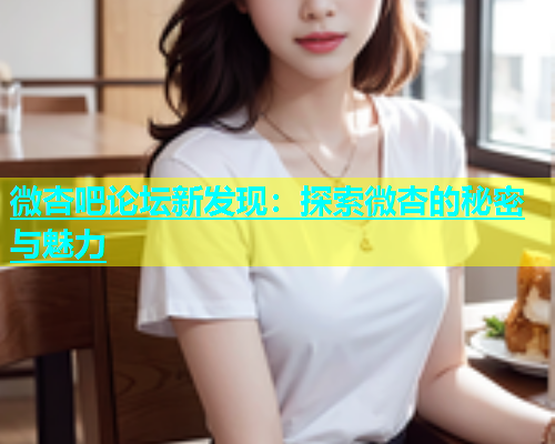 微杏吧论坛新发现：探索微杏的秘密与魅力  第1张