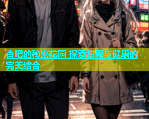 杏吧的秘密花园 探索甜蜜与健康的完美结合  第2张